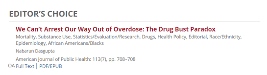 EDITOR'S CHOICE - We Can't Arrest Our Way Out of Overdose: The Drug Bust Paradox - Mortality, Substance Use, Statistics/Evaluation/Research, Drugs, Health Policy, Editorial, Race/Ethnicity, Epidemiology, African Americans/Blacks - Nabaruri Dasgupta - American Journal of Public Health: 113(7), pp 708-708